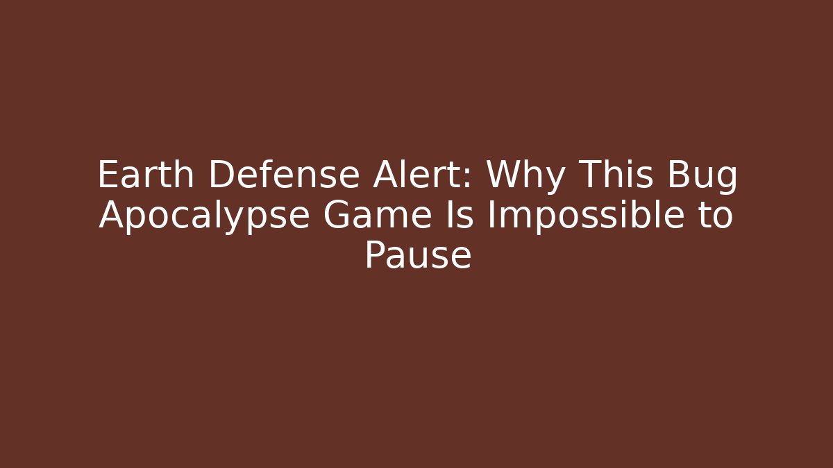 Earth Defense Alert: Why This Bug Apocalypse Game Is Impossible to Pause