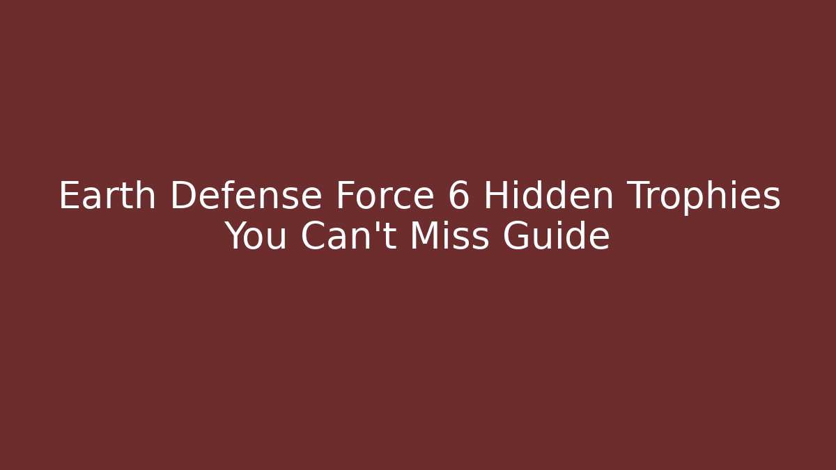 Earth Defense Force 6 Hidden Trophies You Can't Miss Guide