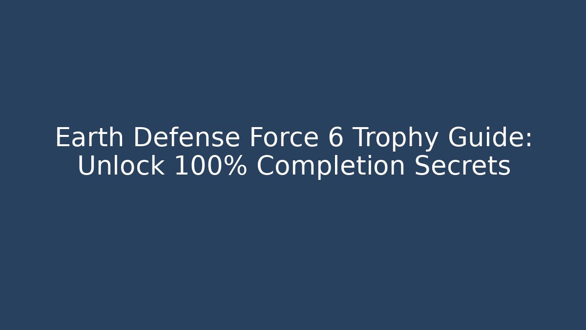 Earth Defense Force 6 Trophy Guide: Unlock 100% Completion Secrets