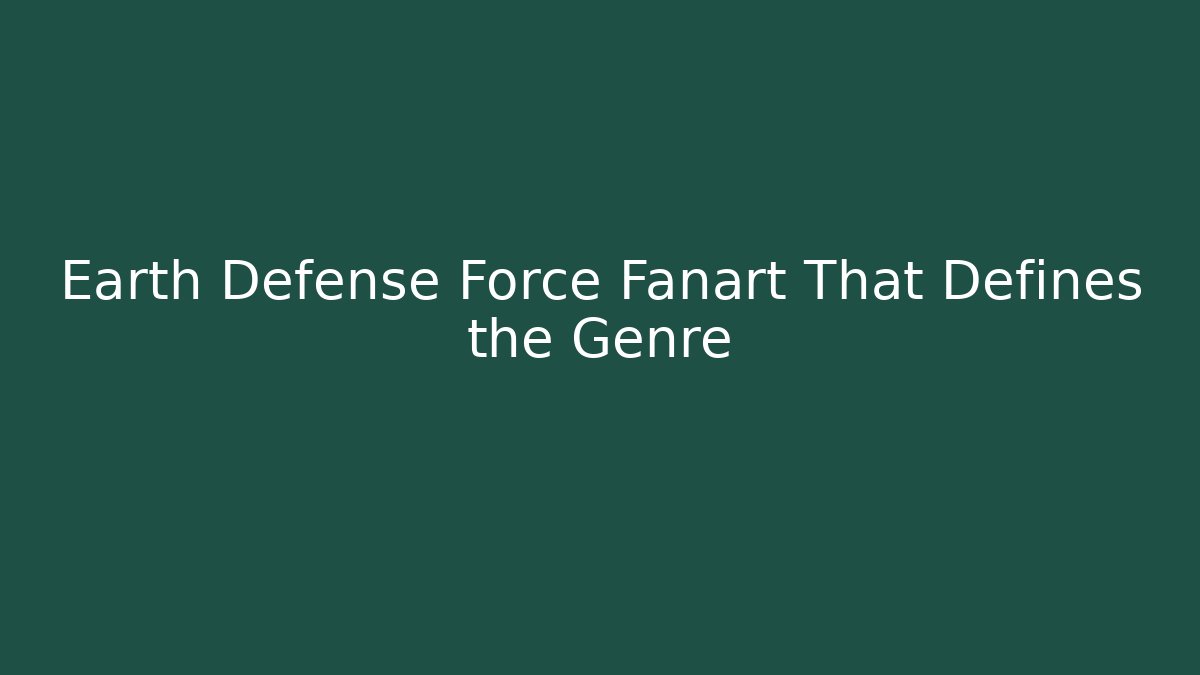 Earth Defense Force Fanart That Defines the Genre