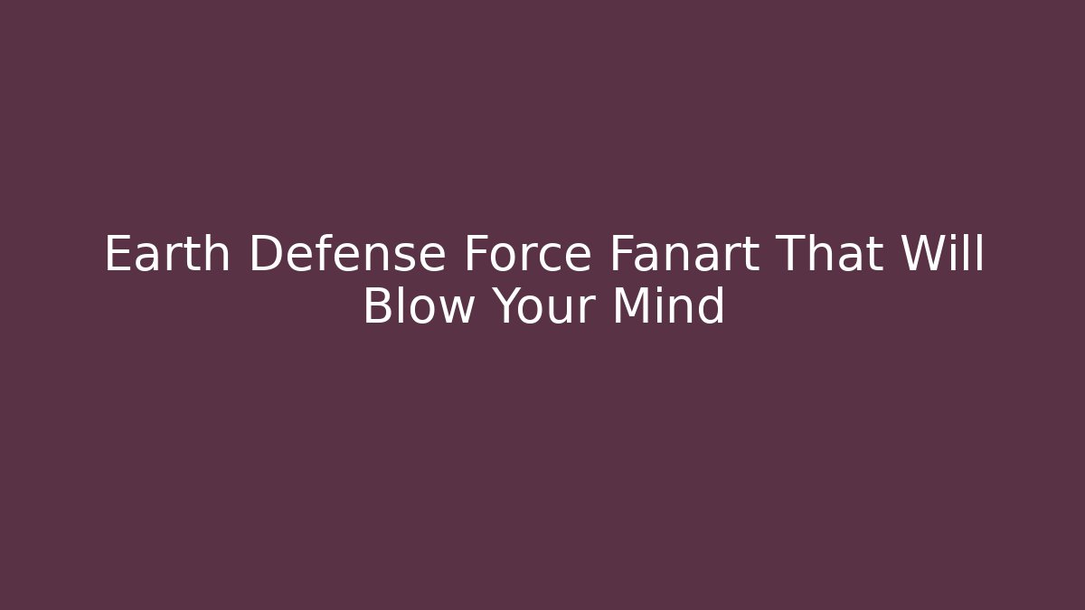 Earth Defense Force Fanart That Will Blow Your Mind