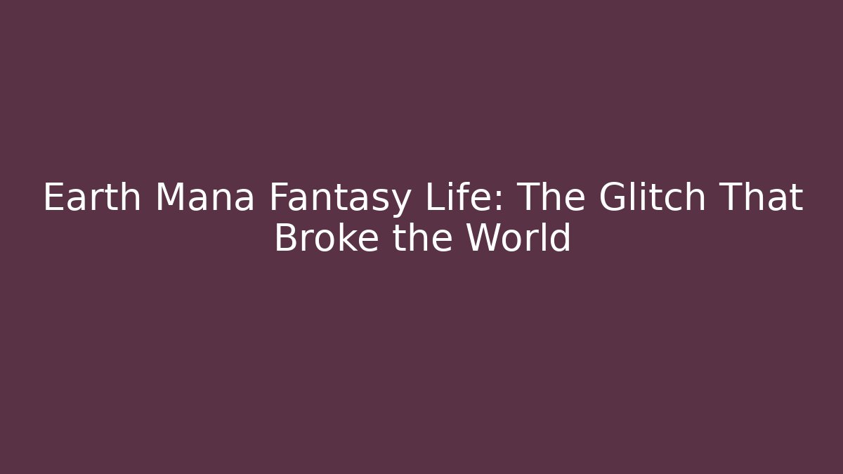 Earth Mana Fantasy Life: The Glitch That Broke the World