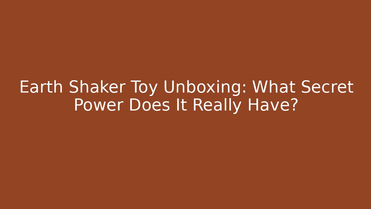 Earth Shaker Toy Unboxing: What Secret Power Does It Really Have?