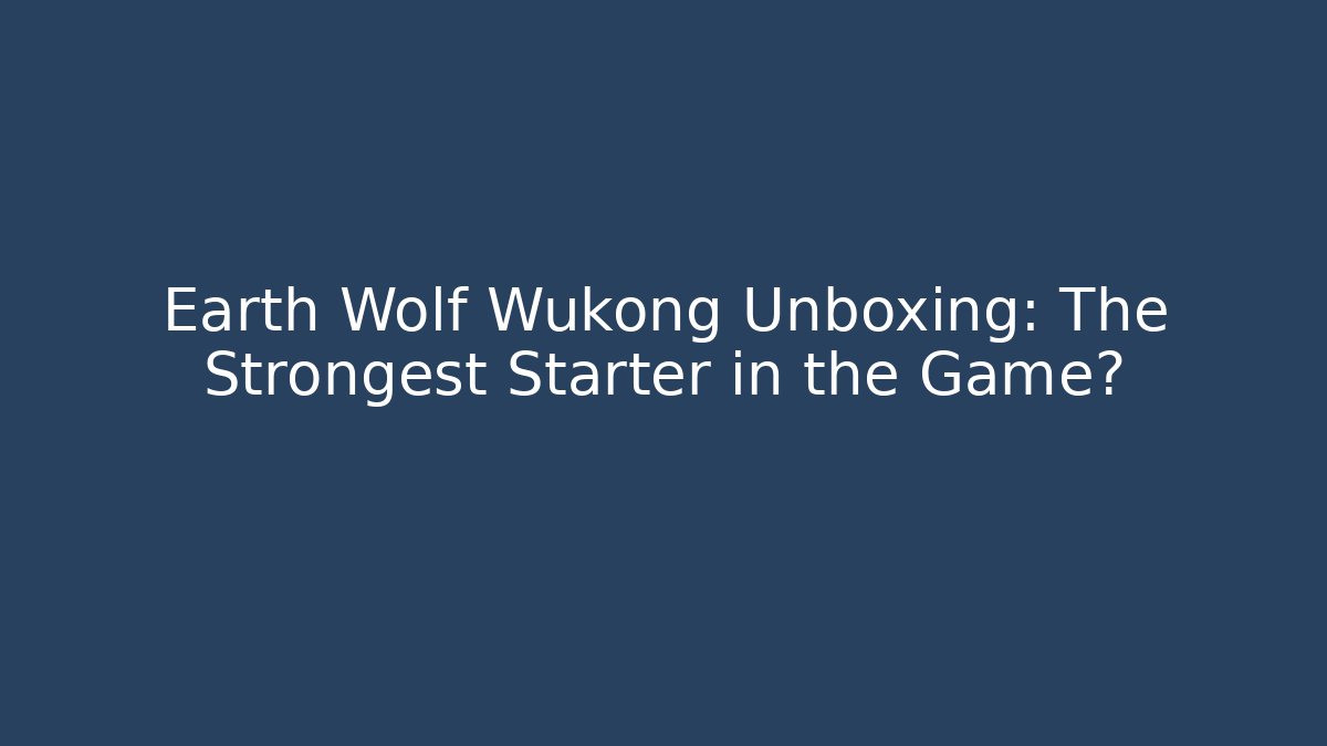 Earth Wolf Wukong Unboxing: The Strongest Starter in the Game?