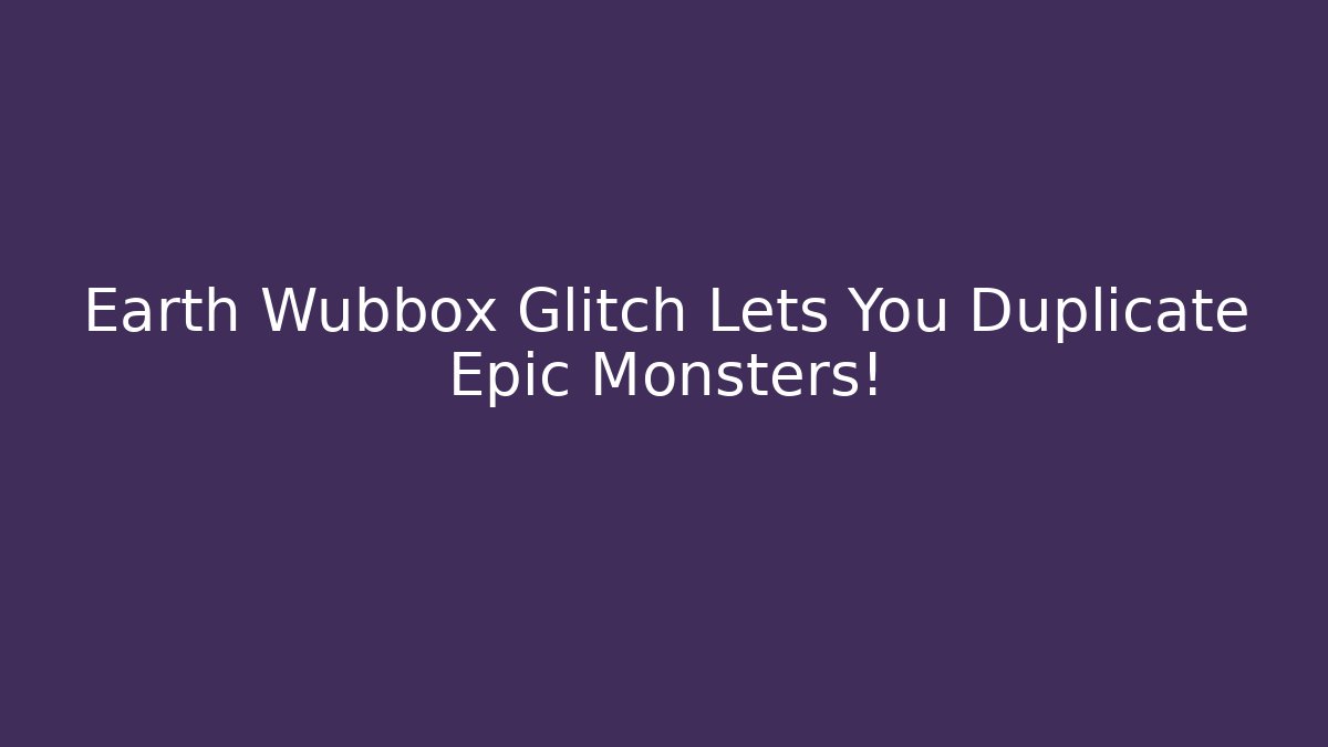 Earth Wubbox Glitch Lets You Duplicate Epic Monsters! - Critter Realm