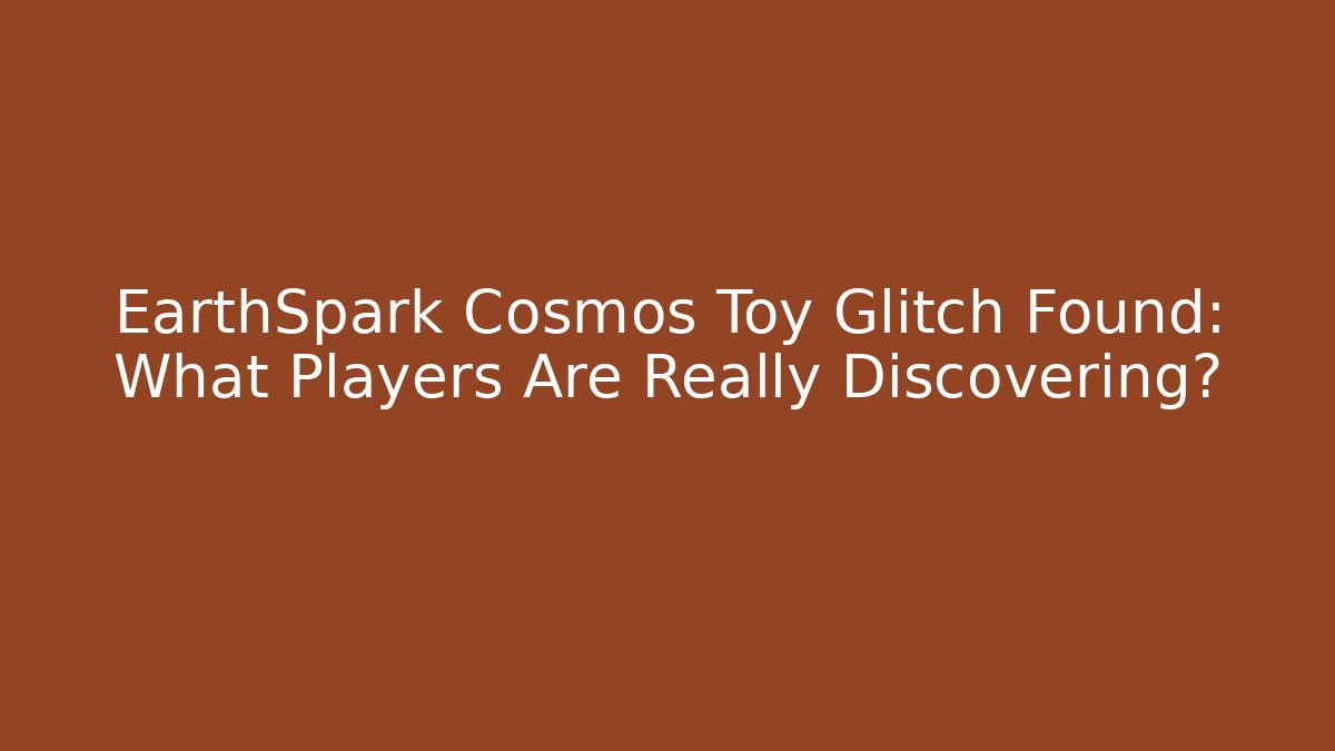 EarthSpark Cosmos Toy Glitch Found: What Players Are Really Discovering?