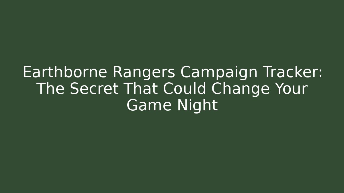Earthborne Rangers Campaign Tracker: The Secret That Could Change Your Game Night