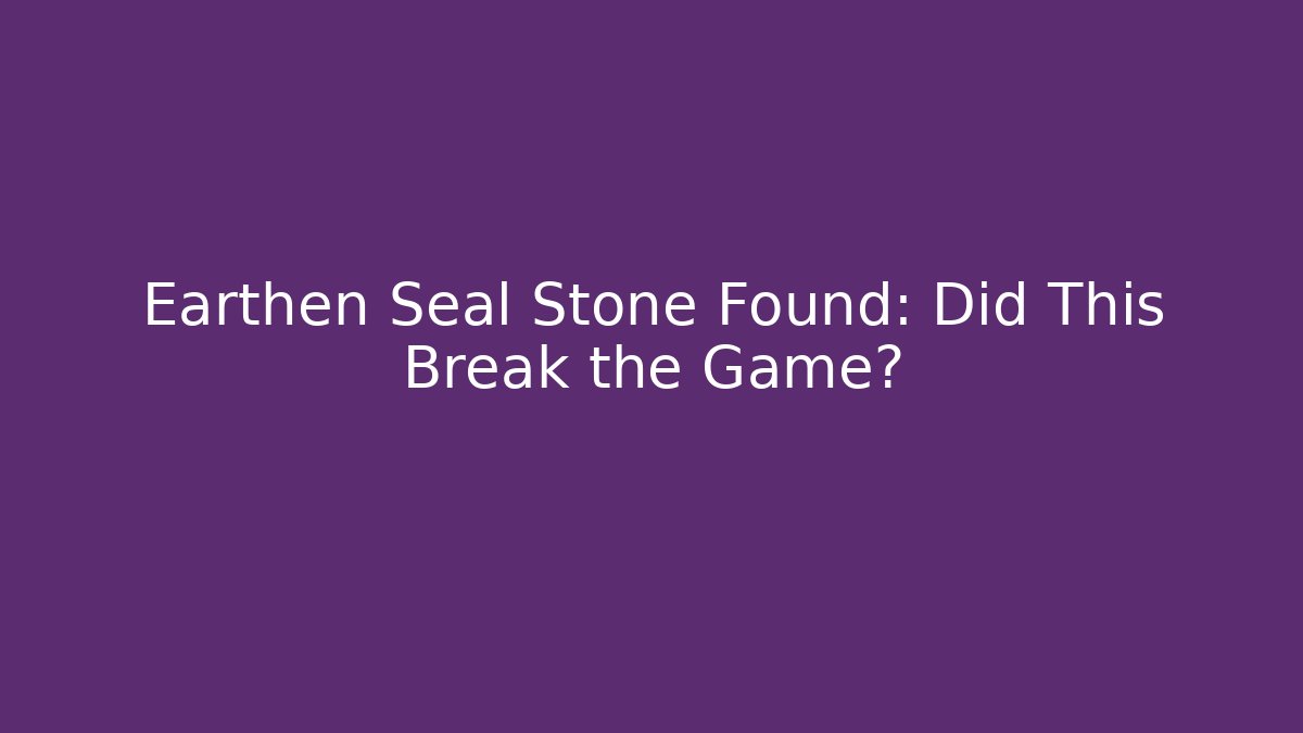 Earthen Seal Stone Found: Did This Break the Game?