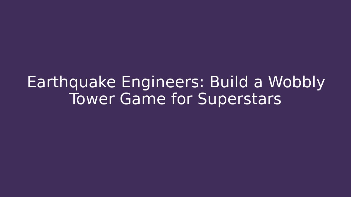 Earthquake Engineers: Build a Wobbly Tower Game for Superstars