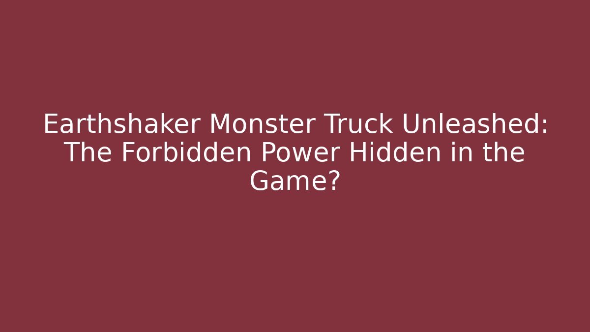 Earthshaker Monster Truck Unleashed: The Forbidden Power Hidden in the Game?