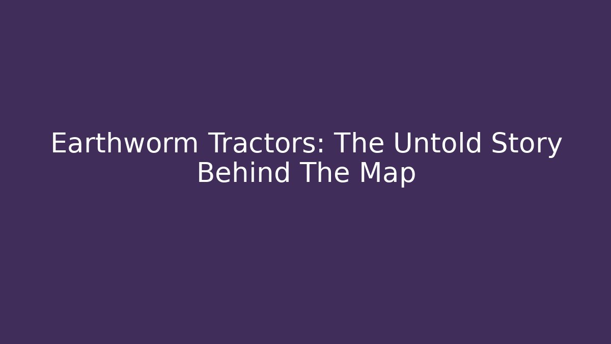 Earthworm Tractors: The Untold Story Behind The Map