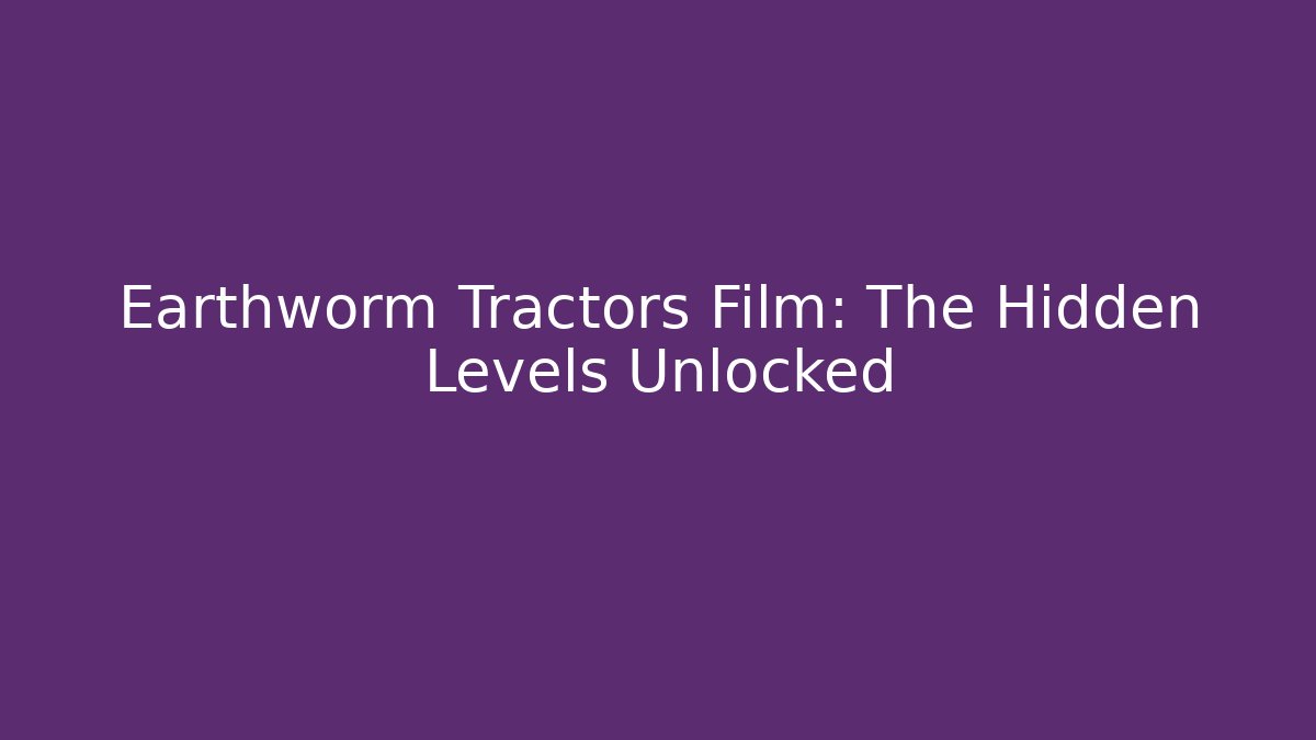 Earthworm Tractors Film: The Hidden Levels Unlocked