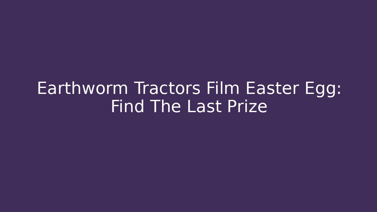 Earthworm Tractors Film Easter Egg: Find The Last Prize