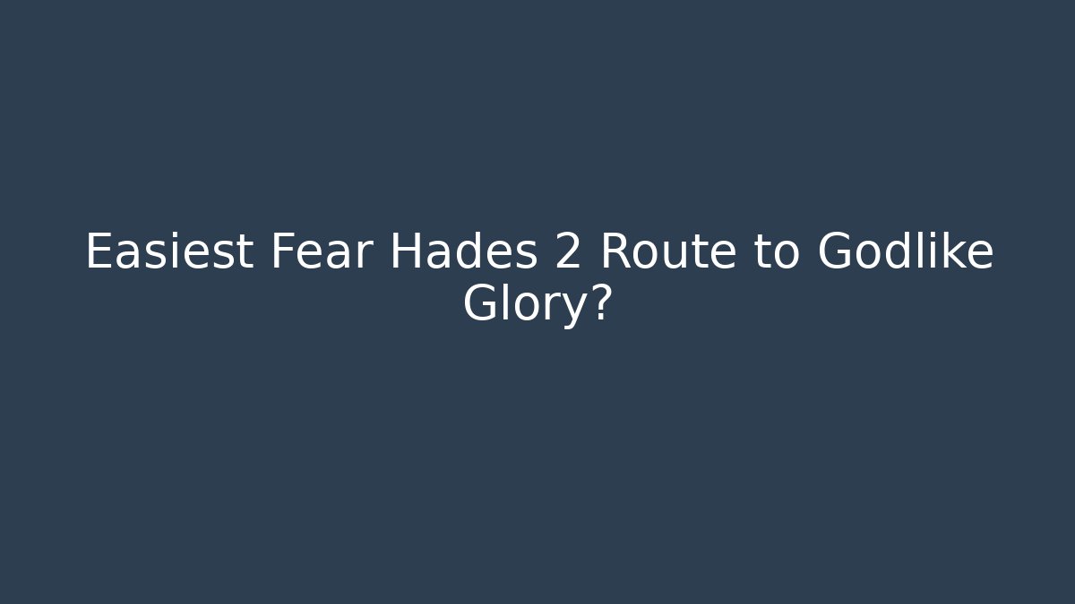 Easiest Fear Hades 2 Route to Godlike Glory?