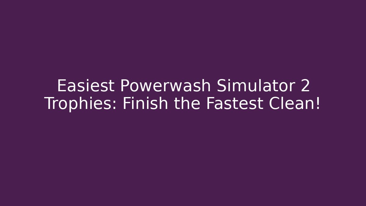 Easiest Powerwash Simulator 2 Trophies: Finish the Fastest Clean!