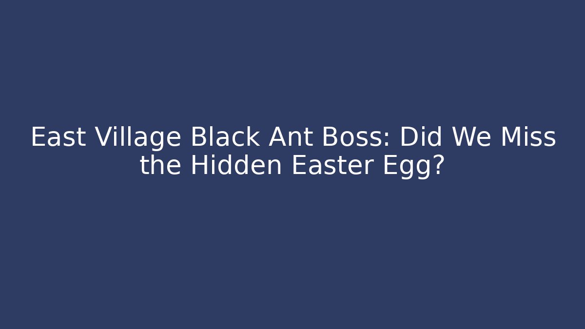 East Village Black Ant Boss: Did We Miss the Hidden Easter Egg?