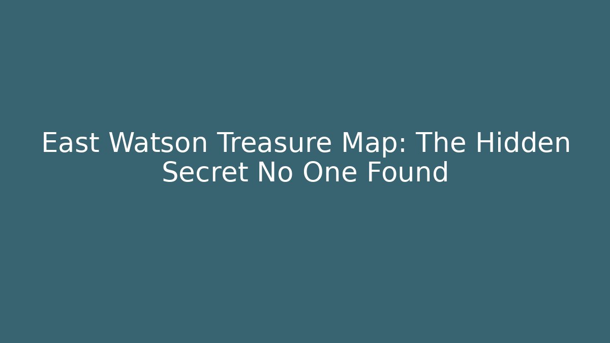 East Watson Treasure Map: The Hidden Secret No One Found
