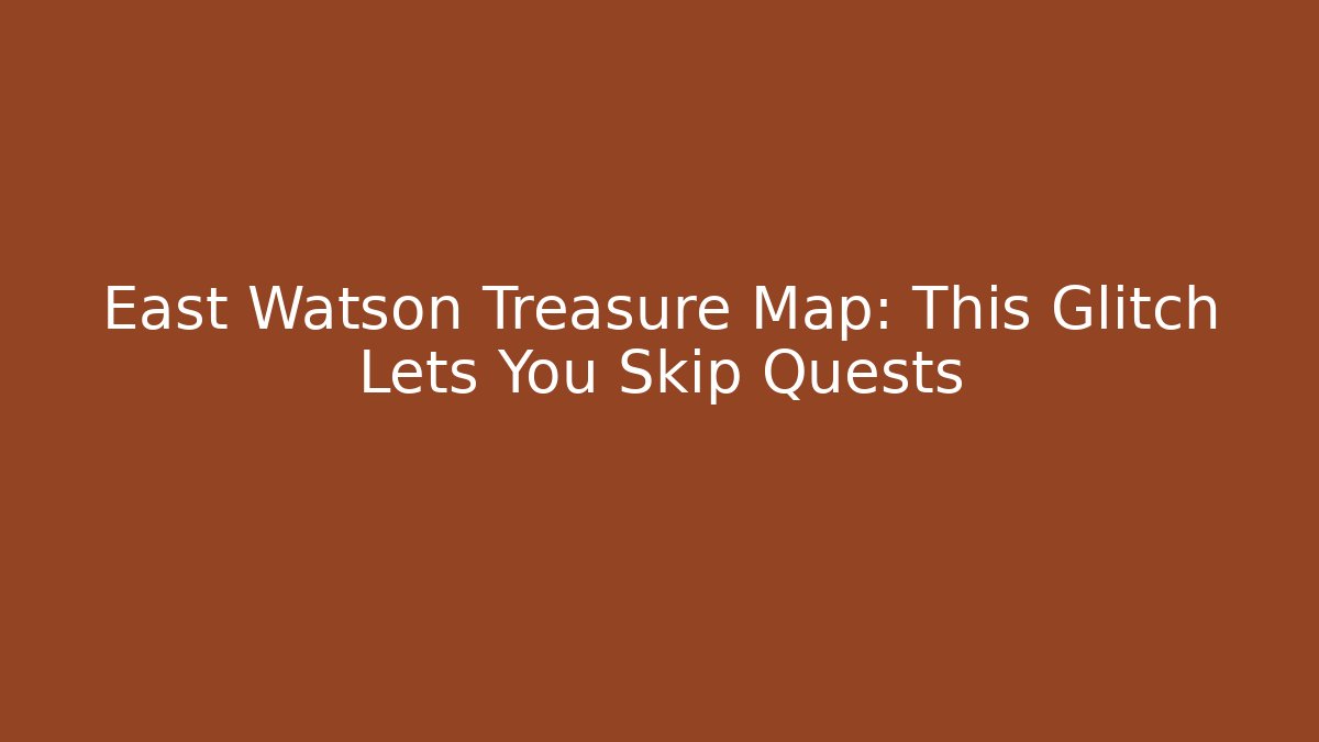 East Watson Treasure Map: This Glitch Lets You Skip Quests