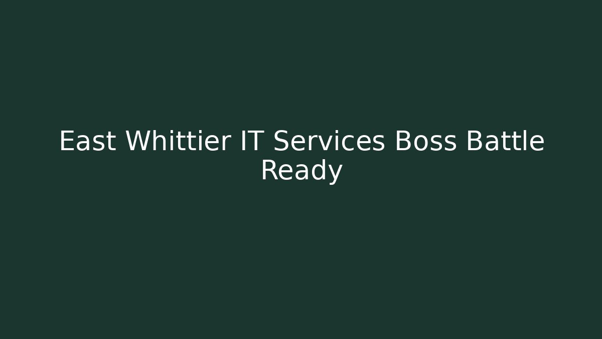 East Whittier IT Services Boss Battle Ready