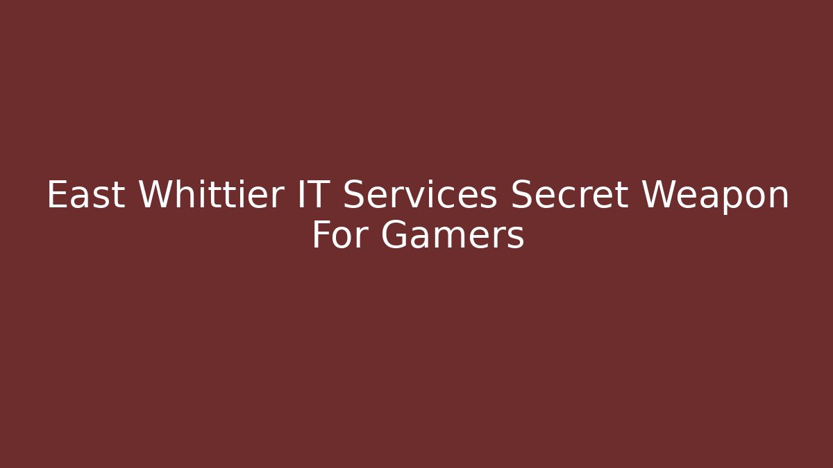 East Whittier IT Services Secret Weapon For Gamers