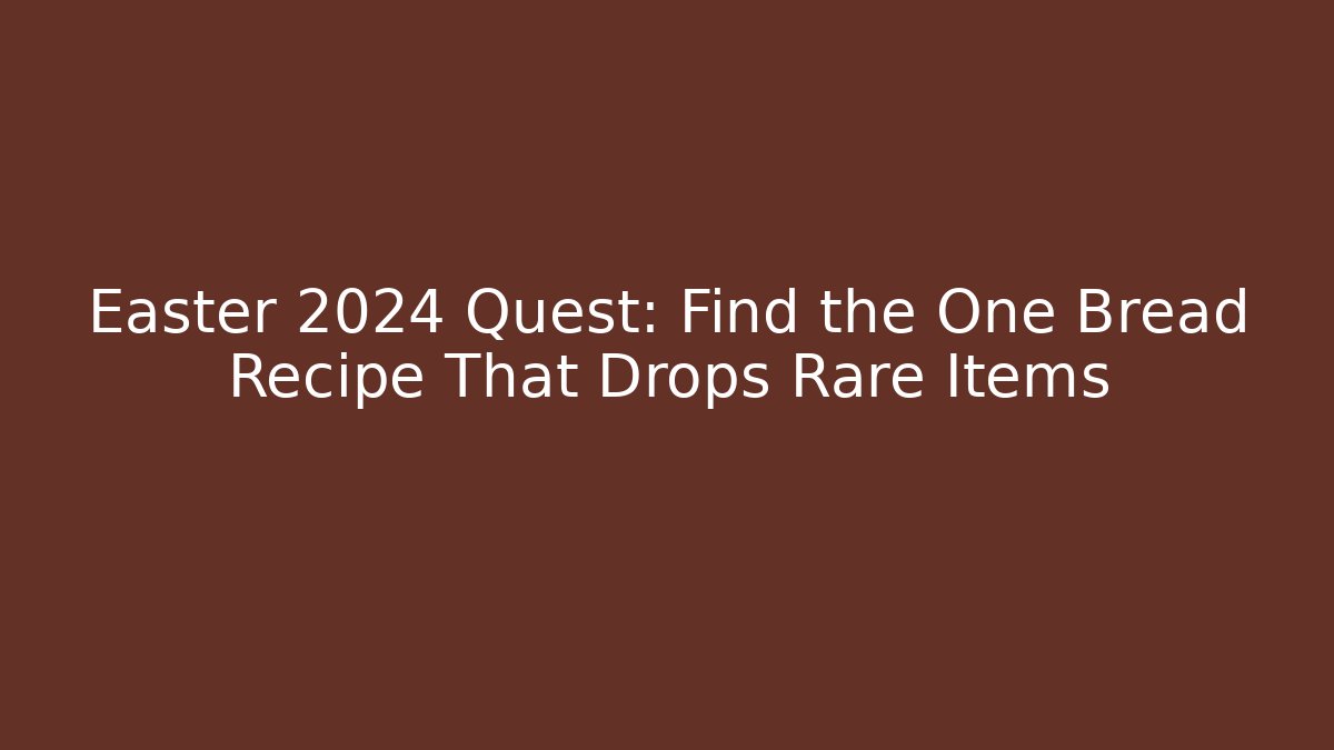 Easter 2024 Quest: Find the One Bread Recipe That Drops Rare Items