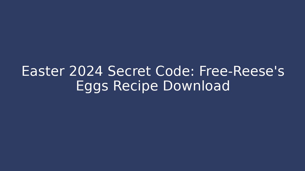 Easter 2024 Secret Code: Free-Reese’s Eggs Recipe Download