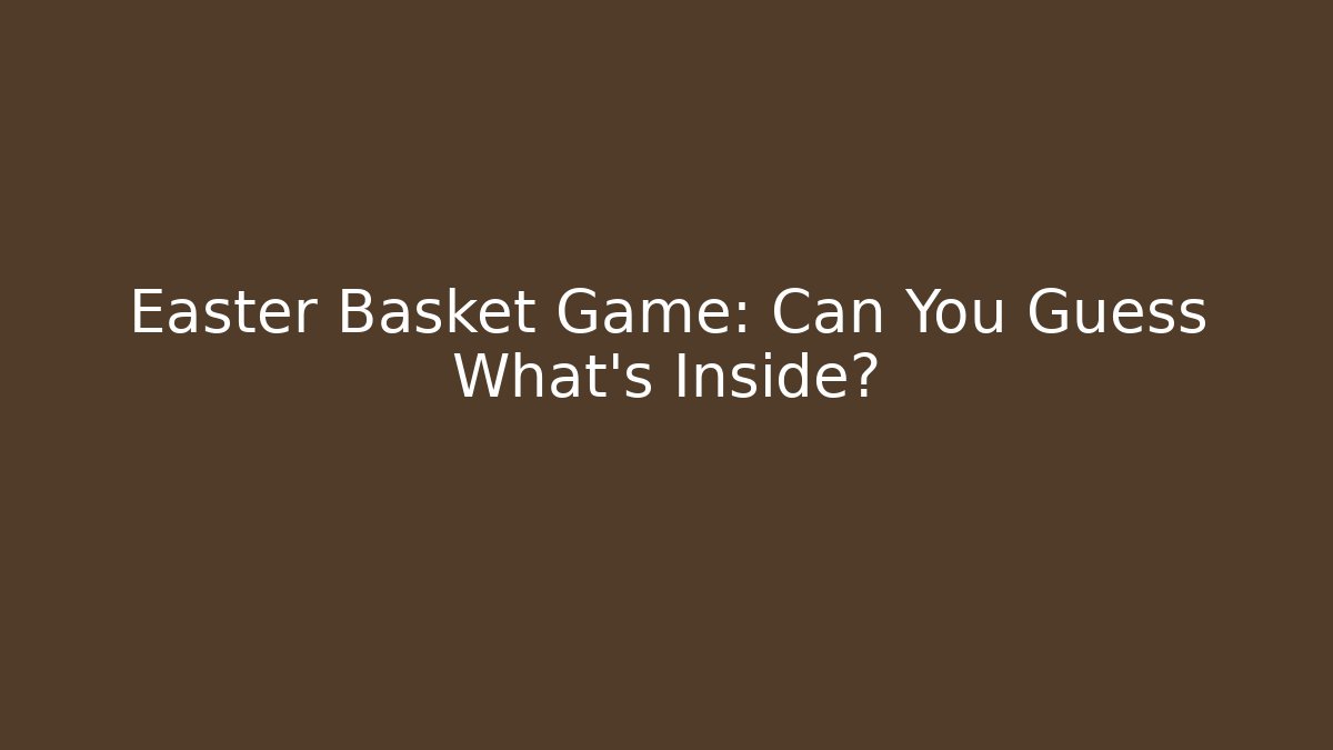 Easter Basket Game: Can You Guess What’s Inside?