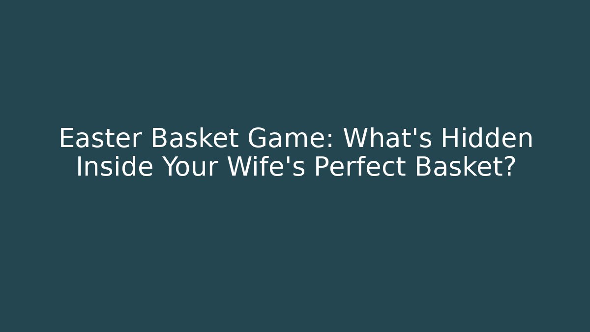 Easter Basket Game: What's Hidden Inside Your Wife's Perfect Basket? - Critter Realm