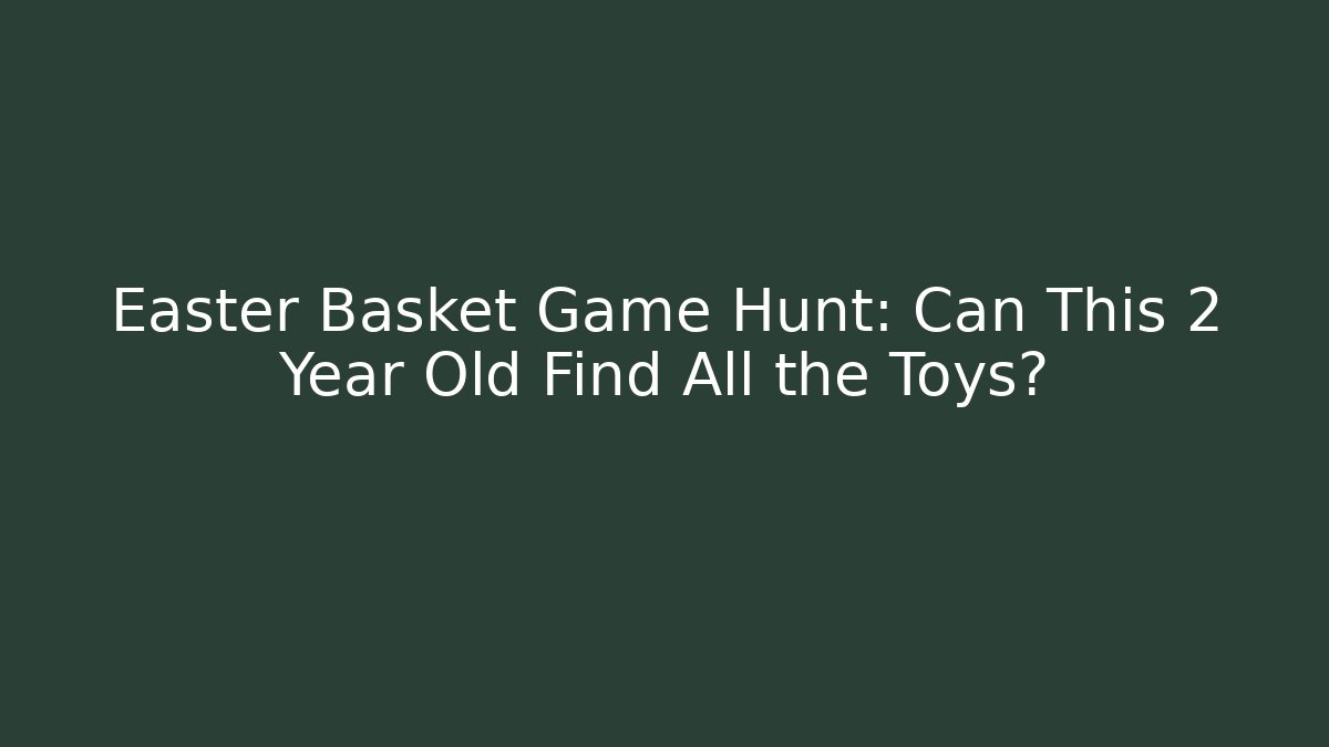 Easter Basket Game Hunt: Can This 2 Year Old Find All the Toys?