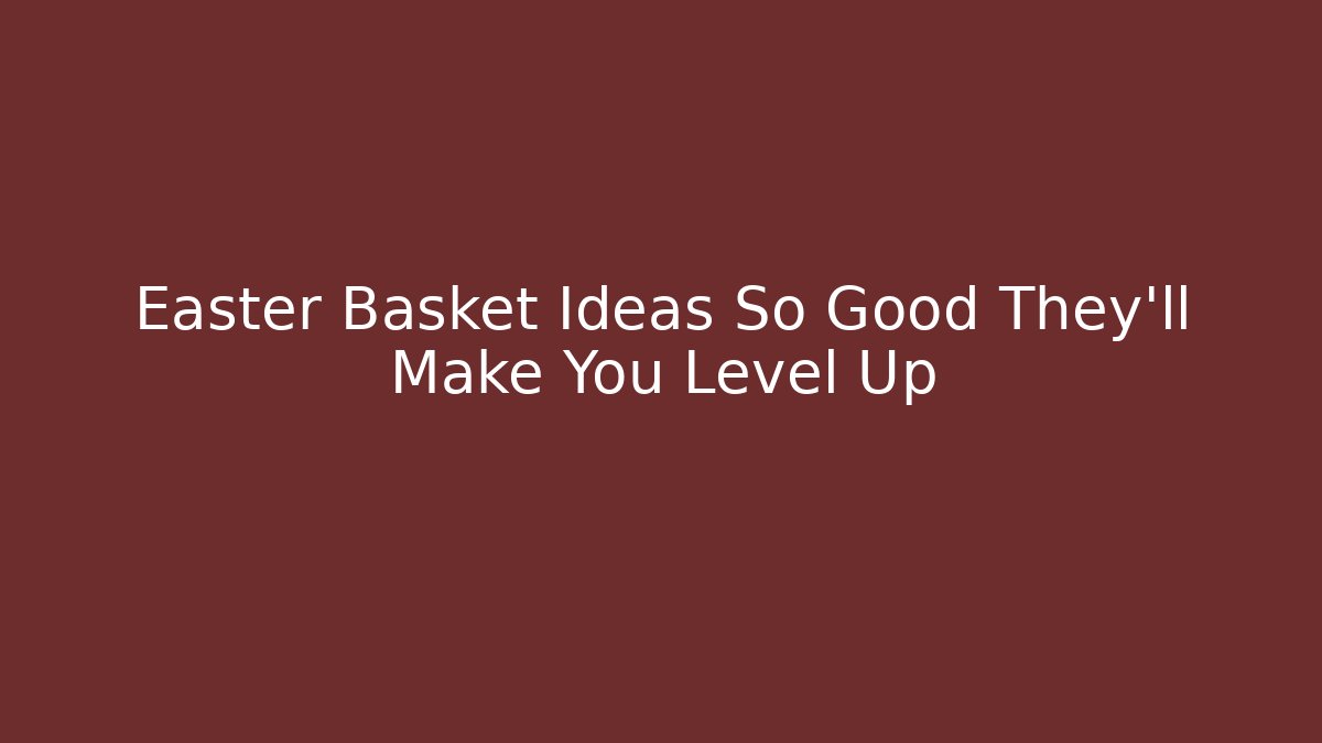 Easter Basket Ideas So Good They’ll Make You Level Up