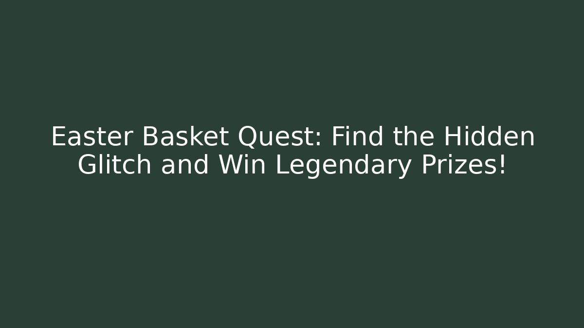 Easter Basket Quest: Find the Hidden Glitch and Win Legendary Prizes!