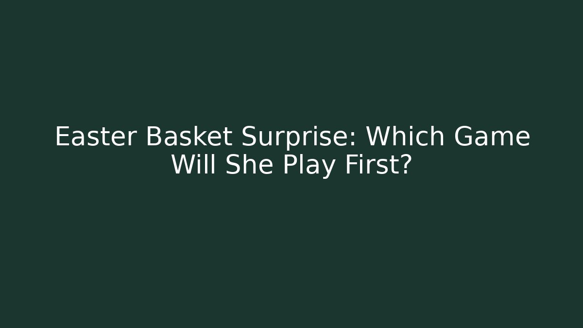 Easter Basket Surprise: Which Game Will She Play First?