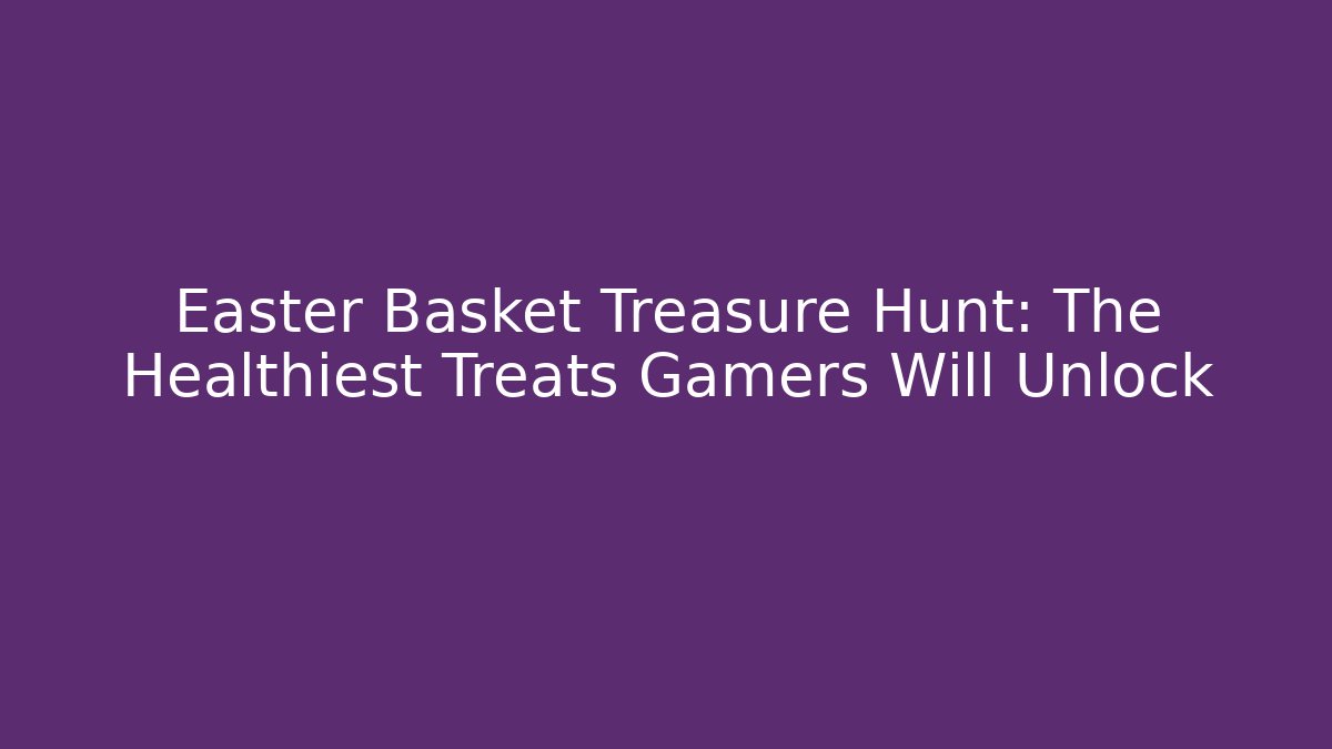 Easter Basket Treasure Hunt: The Healthiest Treats Gamers Will Unlock