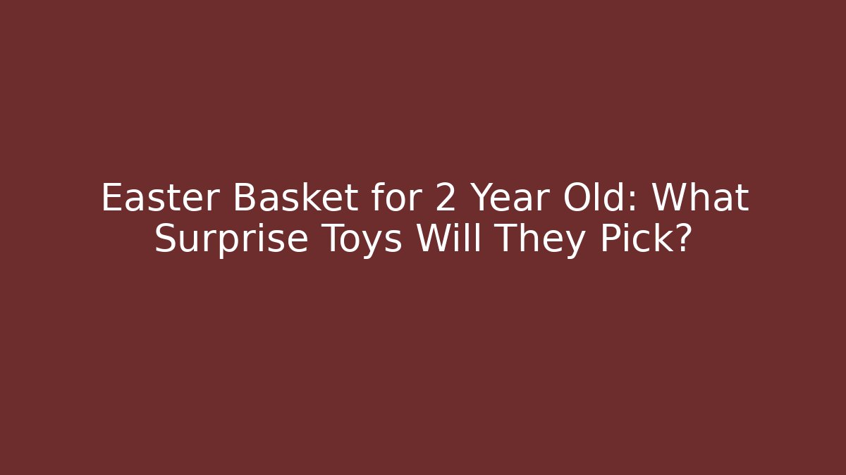 Easter Basket for 2 Year Old: What Surprise Toys Will They Pick?