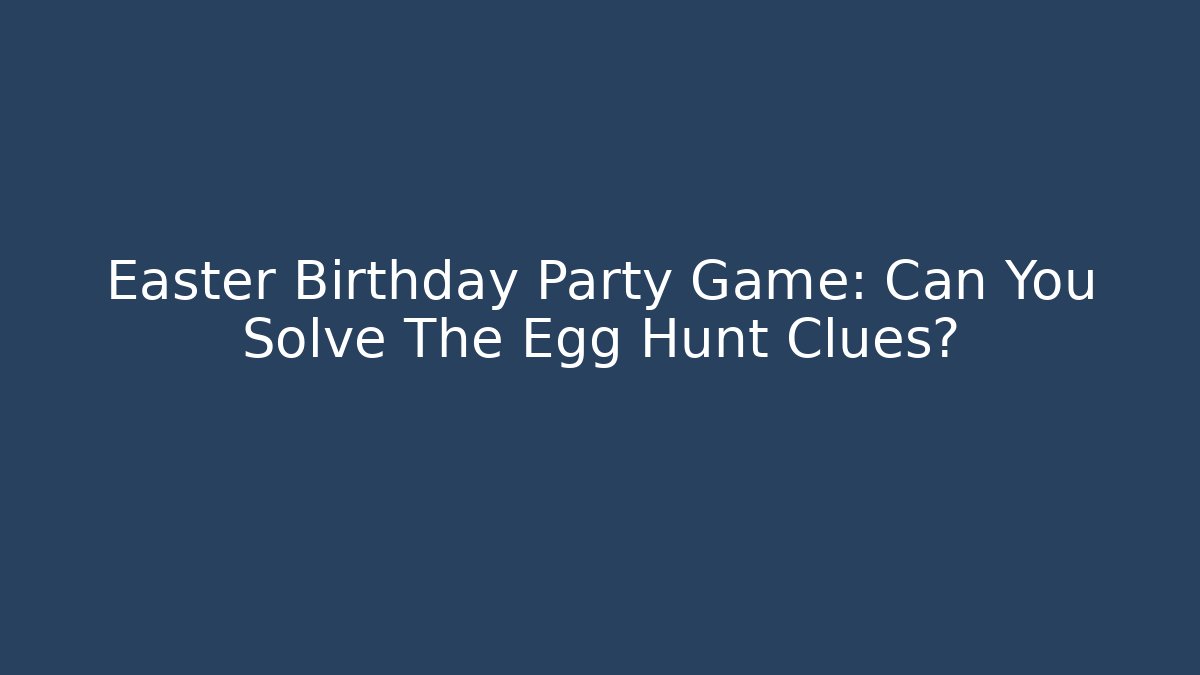 Easter Birthday Party Game: Can You Solve The Egg Hunt Clues?