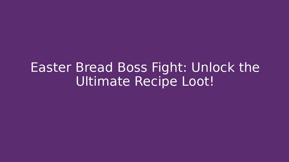 Easter Bread Boss Fight: Unlock the Ultimate Recipe Loot!