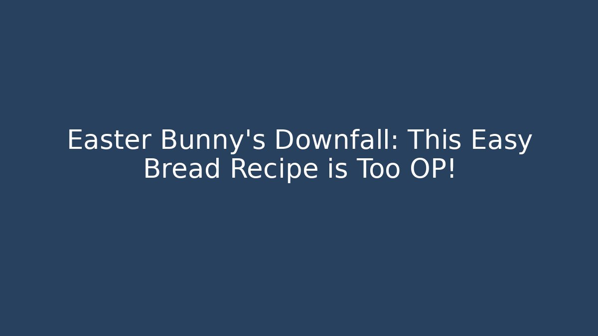 Easter Bunny's Downfall: This Easy Bread Recipe is Too OP!