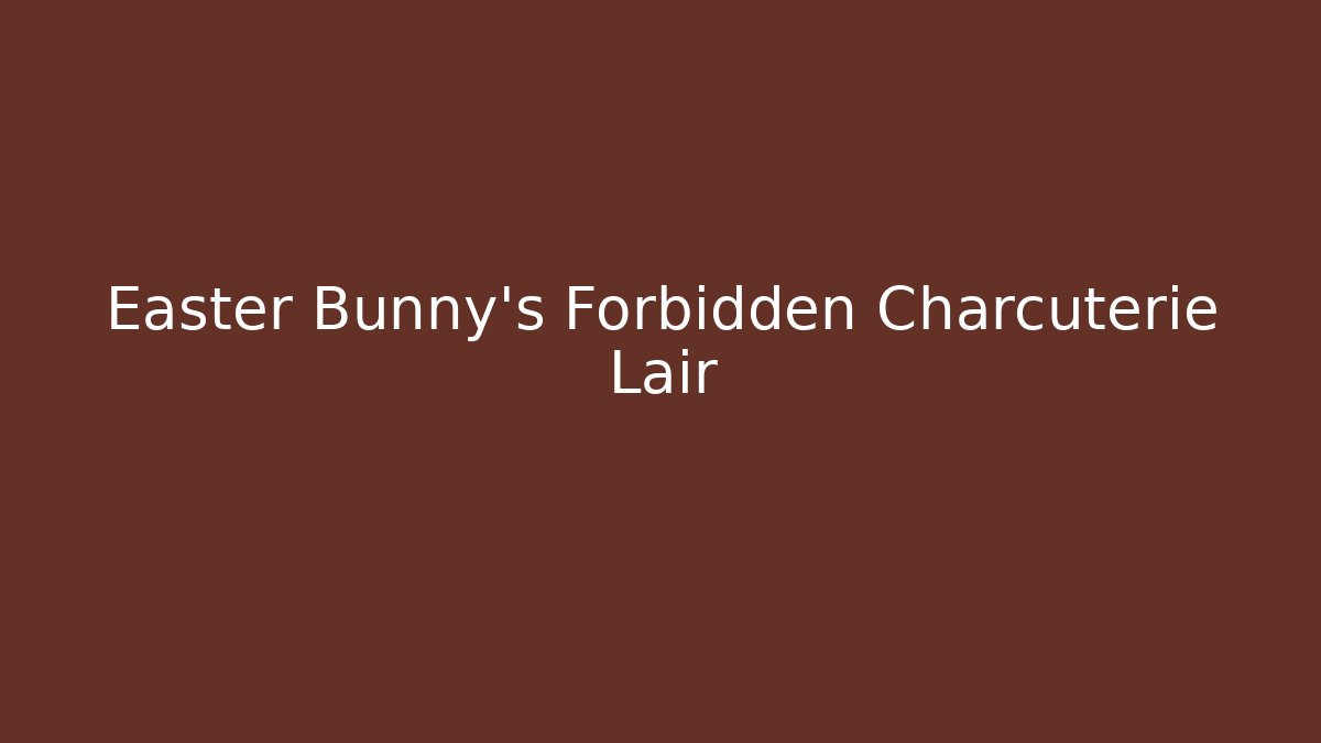 Easter Bunny's Forbidden Charcuterie Lair