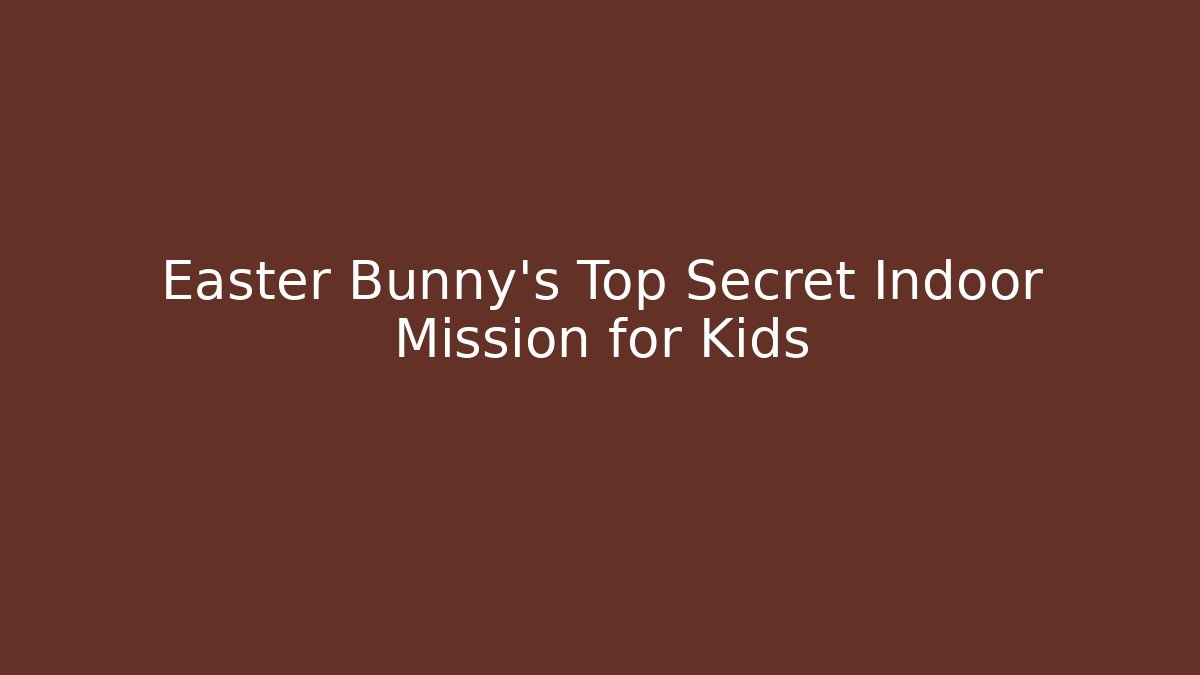 Easter Bunny’s Top Secret Indoor Mission for Kids