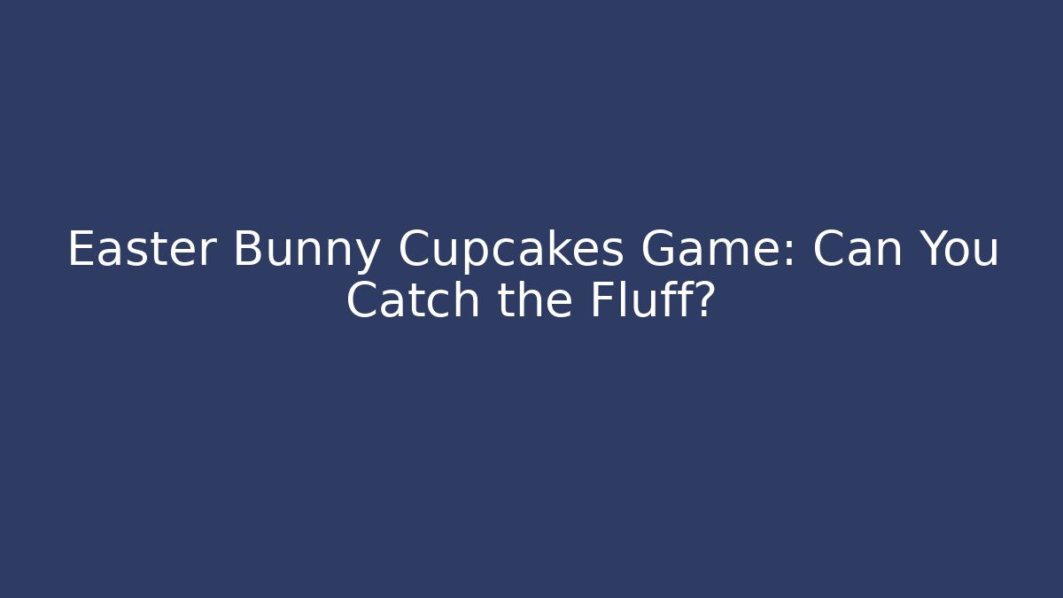 Easter Bunny Cupcakes Game: Can You Catch the Fluff?