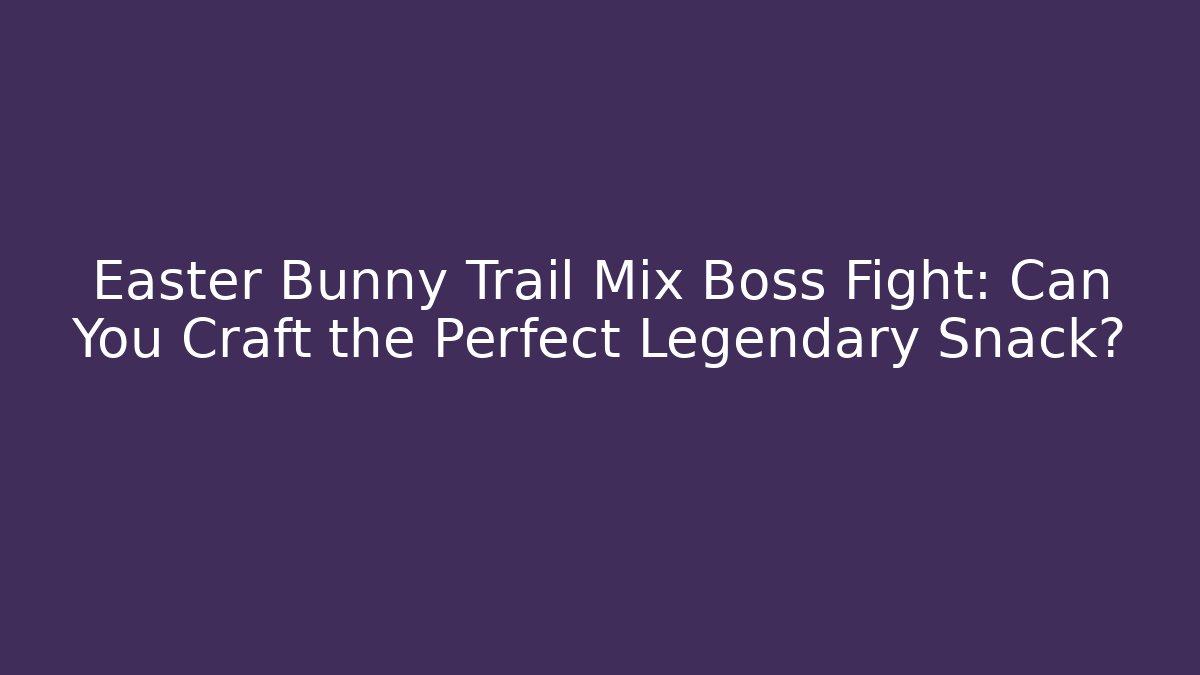 Easter Bunny Trail Mix Boss Fight: Can You Craft the Perfect Legendary Snack?