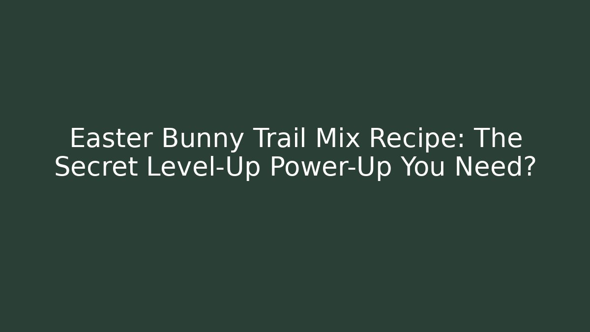 Easter Bunny Trail Mix Recipe: The Secret Level-Up Power-Up You Need?