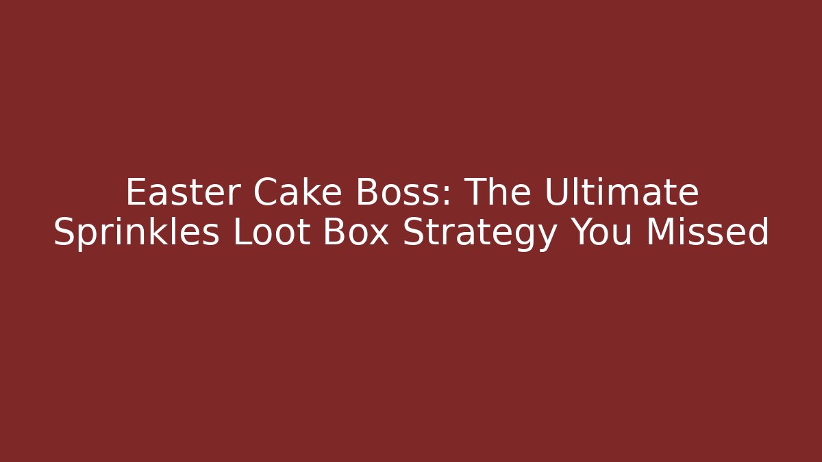 Easter Cake Boss: The Ultimate Sprinkles Loot Box Strategy You Missed
