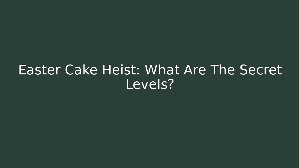 Easter Cake Heist: What Are The Secret Levels?