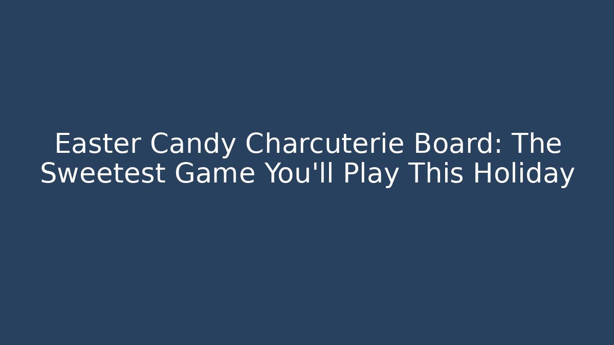 Easter Candy Charcuterie Board: The Sweetest Game You'll Play This Holiday - Critter Realm