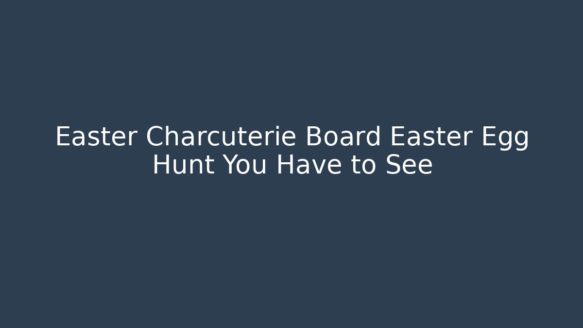 Easter Charcuterie Board Easter Egg Hunt You Have to See