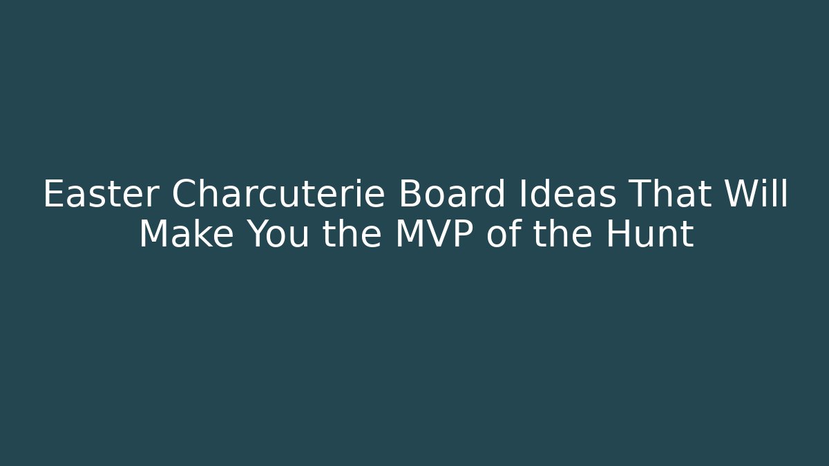 Easter Charcuterie Board Ideas That Will Make You the MVP of the Hunt