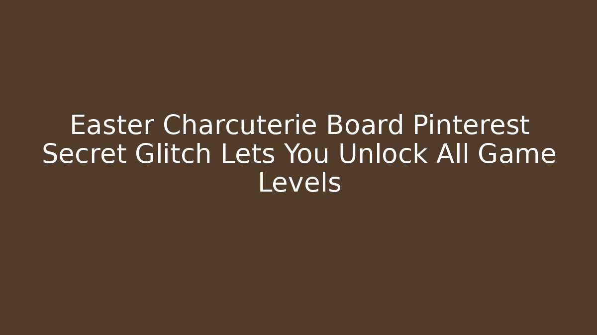 Easter Charcuterie Board Pinterest Secret Glitch Lets You Unlock All Game Levels