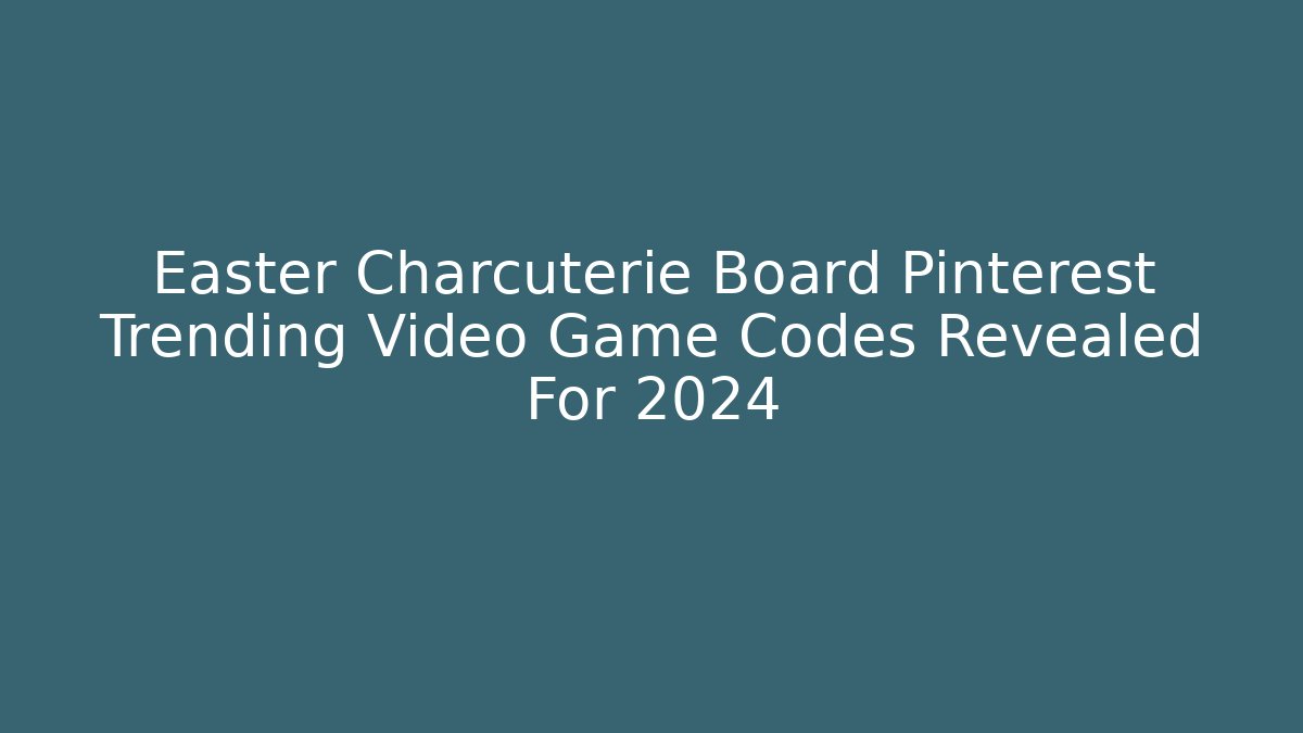 Easter Charcuterie Board Pinterest Trending Video Game Codes Revealed For 2024 - Critter Realm
