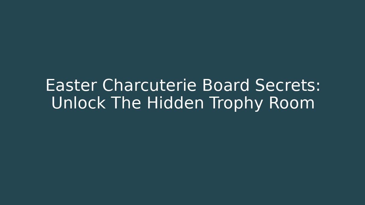 Easter Charcuterie Board Secrets: Unlock The Hidden Trophy Room